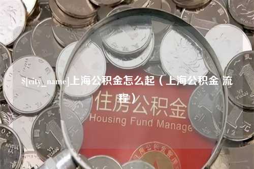 西安上海公积金怎么起（上海公积金 流程）