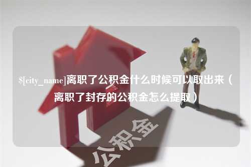 西安离职了公积金什么时候可以取出来（离职了封存的公积金怎么提取）