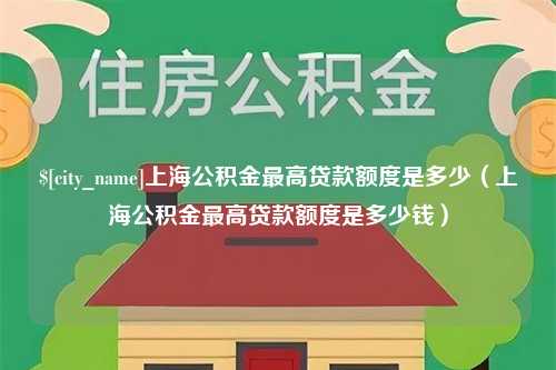 西安上海公积金最高贷款额度是多少（上海公积金最高贷款额度是多少钱）